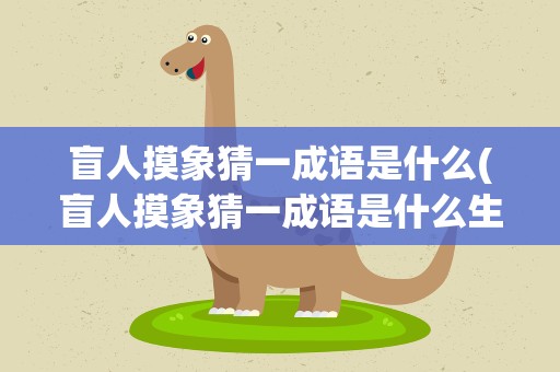 盲人摸象猜一成语是什么(盲人摸象猜一成语是什么生肖)