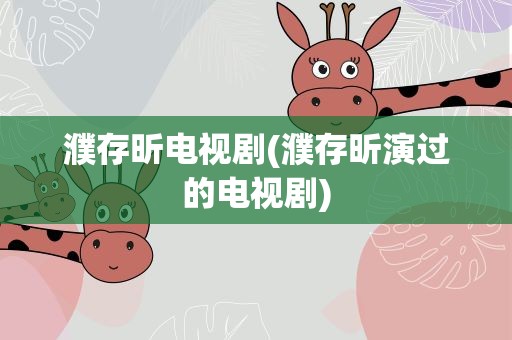 濮存昕电视剧(濮存昕演过的电视剧)
