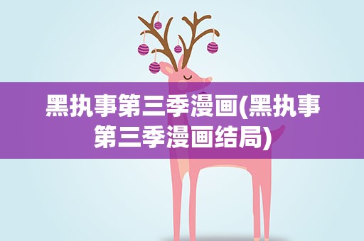 黑执事第三季漫画(黑执事第三季漫画结局)