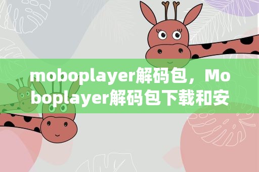 moboplayer解码包，Moboplayer解码包下载和安装、离线安装