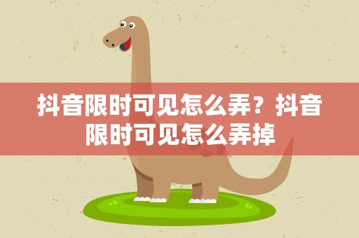 抖音限时可见怎么弄？抖音限时可见怎么弄掉