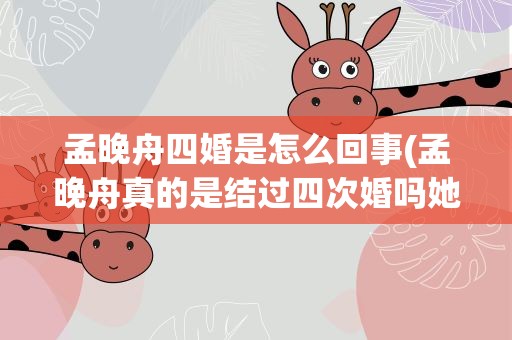 孟晚舟四婚是怎么回事(孟晚舟真的是结过四次婚吗她今生最爱的男人是谁)