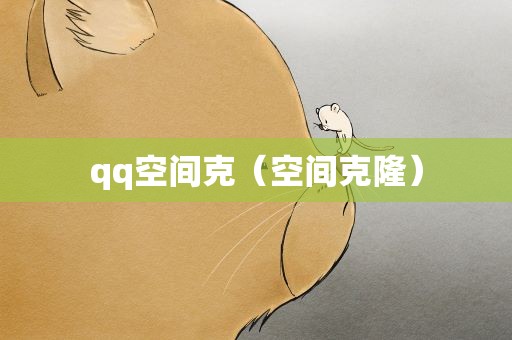qq空间克（空间克隆）