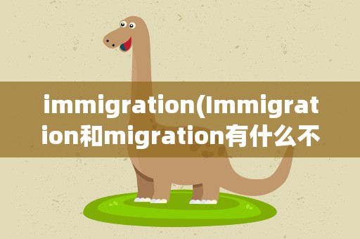 immigration(Immigration和migration有什么不同)