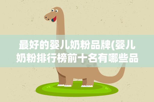 最好的婴儿奶粉品牌(婴儿奶粉排行榜前十名有哪些品牌)