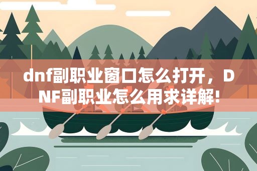 dnf副职业窗口怎么打开，DNF副职业怎么用求详解!
