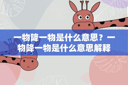 一物降一物是什么意思？一物降一物是什么意思解释