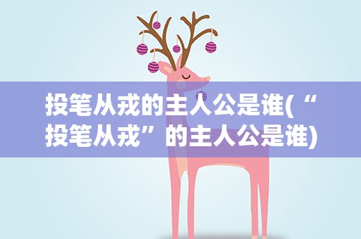 投笔从戎的主人公是谁(“投笔从戎”的主人公是谁)