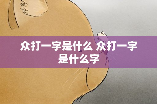 众打一字是什么 众打一字是什么字