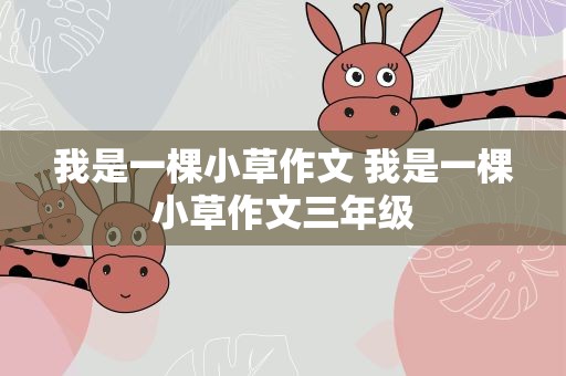 我是一棵小草作文 我是一棵小草作文三年级