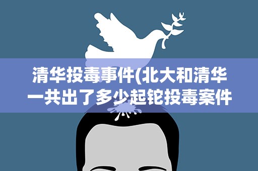 清华投毒事件(北大和清华一共出了多少起铊投毒案件)