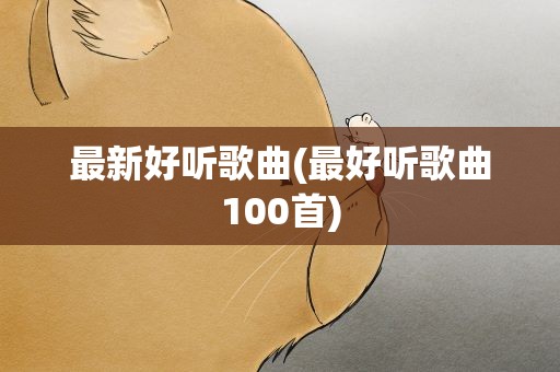 最新好听歌曲(最好听歌曲100首)