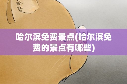 哈尔滨免费景点(哈尔滨免费的景点有哪些)