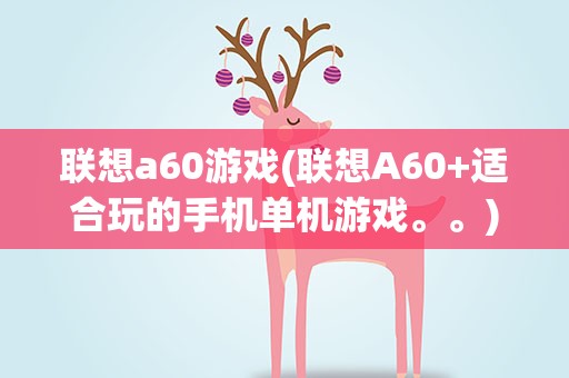 联想a60游戏(联想A60+适合玩的手机单机游戏。。)