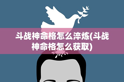 斗战神命格怎么淬炼(斗战神命格怎么获取)
