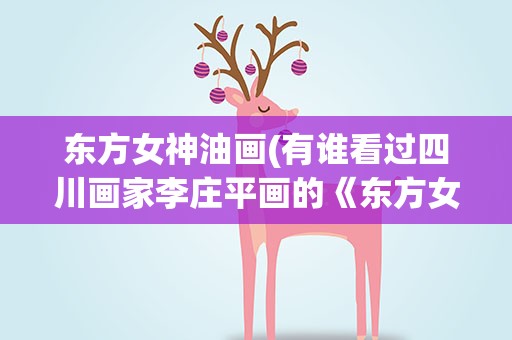 东方女神油画(有谁看过四川画家李庄平画的《东方女神山鬼系列》油画)