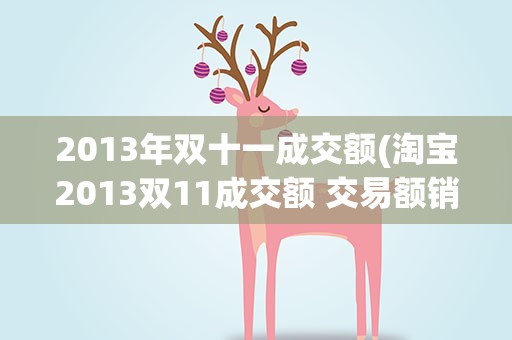 2013年双十一成交额(淘宝2013双11成交额 交易额销售额是多少)