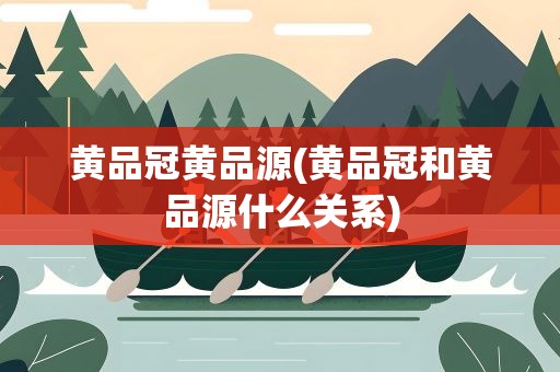 黄品冠黄品源(黄品冠和黄品源什么关系)