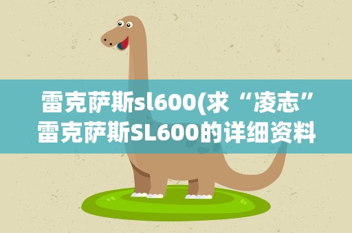 雷克萨斯sl600(求“凌志”雷克萨斯SL600的详细资料)