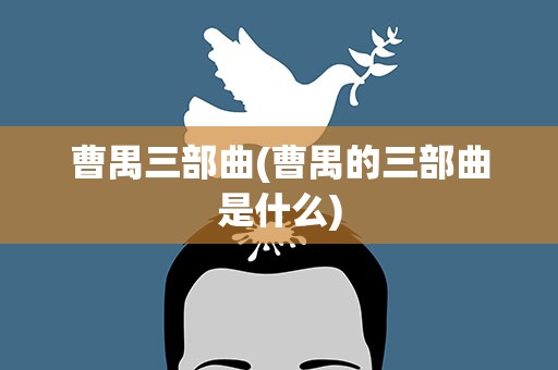 曹禺三部曲(曹禺的三部曲是什么)