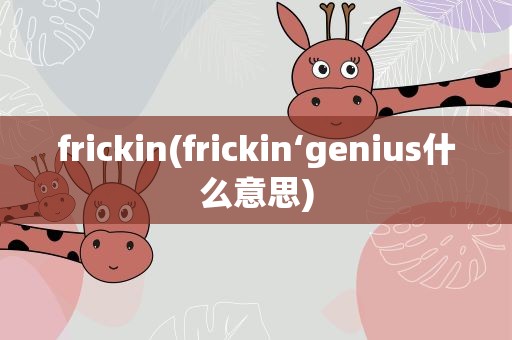 frickin(frickin‘genius什么意思)