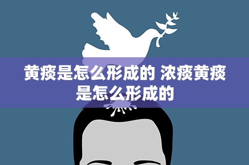 黄痰是怎么形成的 浓痰黄痰是怎么形成的