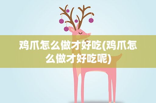 鸡爪怎么做才好吃(鸡爪怎么做才好吃呢)