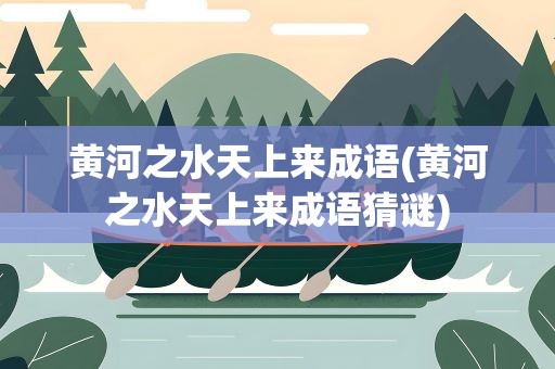 黄河之水天上来成语(黄河之水天上来成语猜谜)