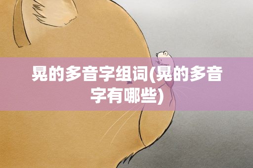 晃的多音字组词(晃的多音字有哪些)