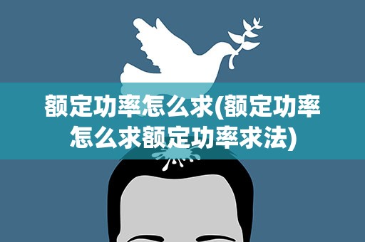 额定功率怎么求(额定功率怎么求额定功率求法)
