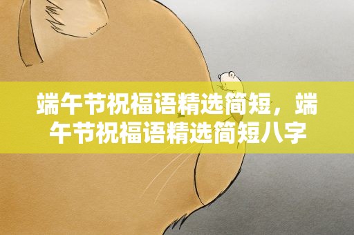 端午节祝福语精选简短，端午节祝福语精选简短八字