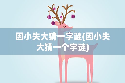 因小失大猜一字谜(因小失大猜一个字谜)