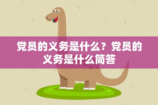 党员的义务是什么？党员的义务是什么简答