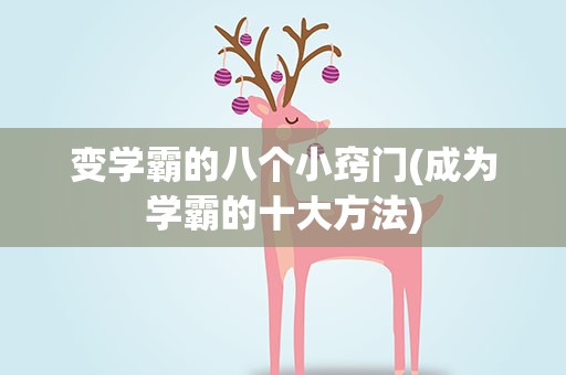 变学霸的八个小窍门(成为学霸的十大方法)