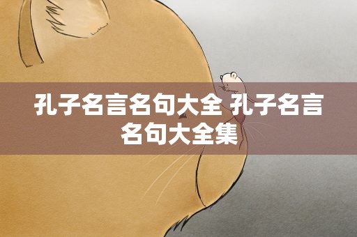 孔子名言名句大全 孔子名言名句大全集