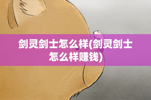剑灵剑士怎么样(剑灵剑士怎么样赚钱)