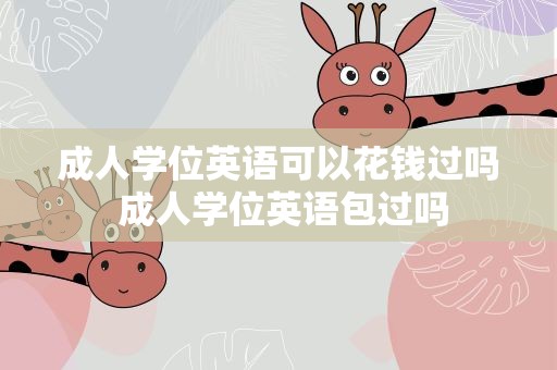 成人学位英语可以花钱过吗 成人学位英语包过吗