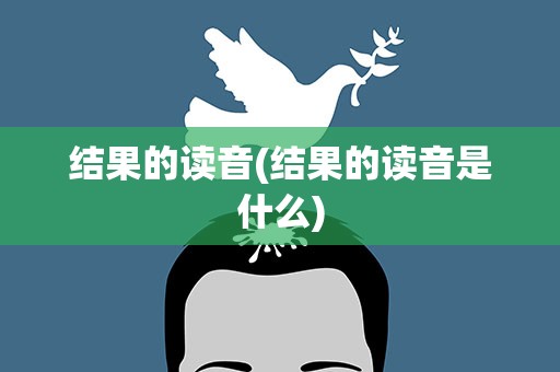 结果的读音(结果的读音是什么)