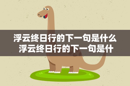 浮云终日行的下一句是什么 浮云终日行的下一句是什么意思