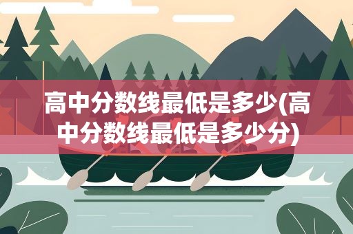 高中分数线最低是多少(高中分数线最低是多少分)