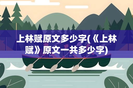 上林赋原文多少字(《上林赋》原文一共多少字)