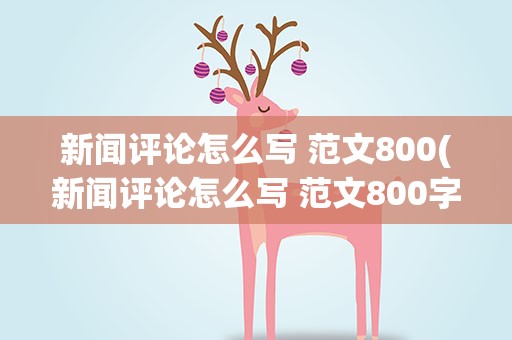 新闻评论怎么写 范文800(新闻评论怎么写 范文800字)