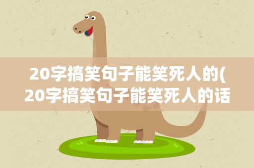 20字搞笑句子能笑死人的(20字搞笑句子能笑死人的话)