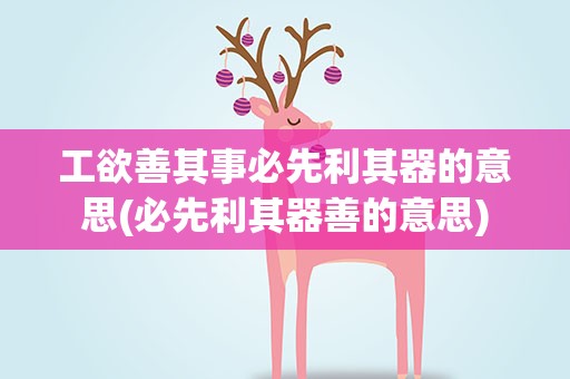 工欲善其事必先利其器的意思(必先利其器善的意思)