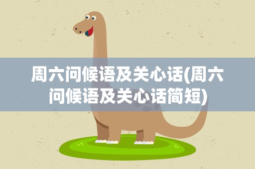 周六问候语及关心话(周六问候语及关心话简短)
