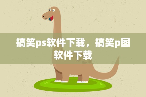 搞笑ps软件下载，搞笑p图软件下载