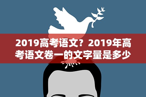 2019高考语文？2019年高考语文卷一的文字量是多少