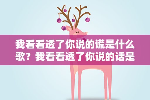 我看看透了你说的谎是什么歌？我看看透了你说的话是什么歌