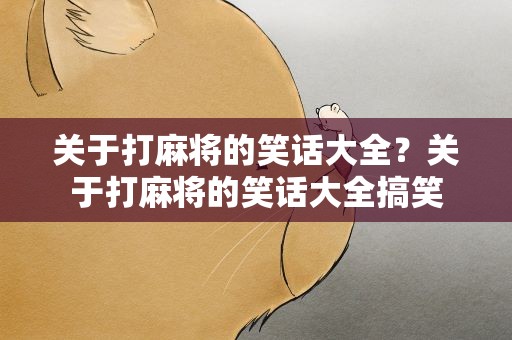 关于打麻将的笑话大全？关于打麻将的笑话大全搞笑