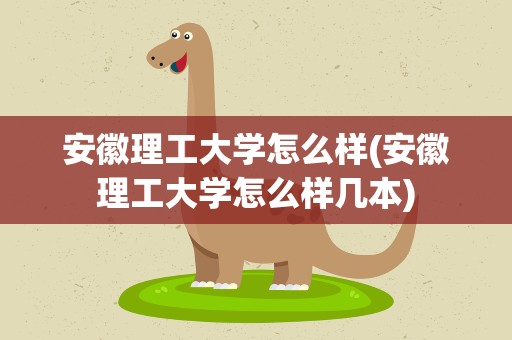 安徽理工大学怎么样(安徽理工大学怎么样几本)